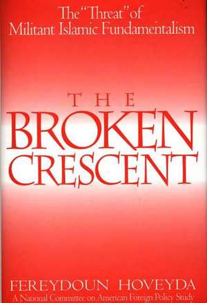 The Broken Crescent: The Threat of Militant Islamic Fundamentalism de Fereydoun Hoveyda