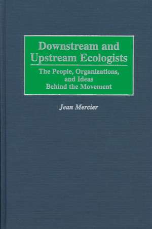 Downstream and Upstream Ecologists: The People, Organizations, and Ideas Behind the Movement de Jean Mercier