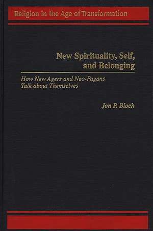 New Spirituality, Self, and Belonging: How New Agers and Neo-Pagans Talk about Themselves de Jon P. Bloch