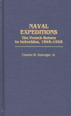 Naval Expeditions: The French Return to Indochina, 1945-1946 de Charles Koburger