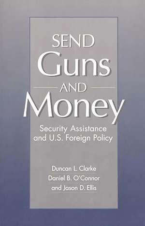 Send Guns and Money: Security Assistance and U.S. Foreign Policy de Duncan L. Clarke