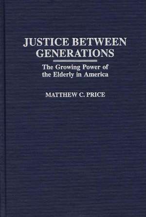 Justice Between Generations: The Growing Power of the Elderly in America de Matthew C. Price