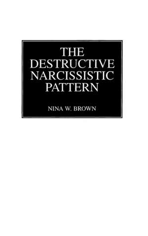 The Destructive Narcissistic Pattern de Nina W. Brown