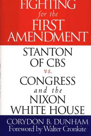 Fighting for the First Amendment: Stanton of CBS vs. Congress and the Nixon White House de Corydon B. Dunham