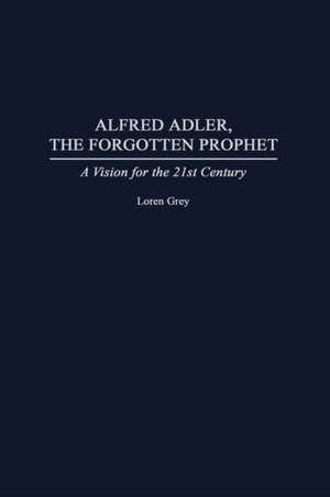 Alfred Adler, the Forgotten Prophet: A Vision for the 21st Century de Loren Grey