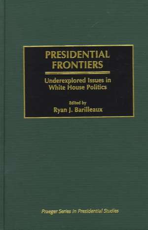 Presidential Frontiers: Underexplored Issues in White House Politics de Ryan J. Barilleaux