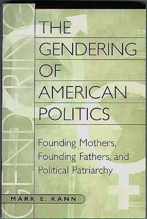 The Gendering of American Politics: Founding Mothers, Founding Fathers, and Political Patriarchy de Mark Kann