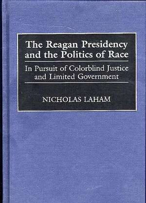 The Reagan Presidency and the Politics of Race: In Pursuit of Colorblind Justice and Limited Government de Nicholas Laham