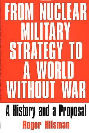 From Nuclear Military Strategy to a World Without War: A History and a Proposal de Roger Hilsman