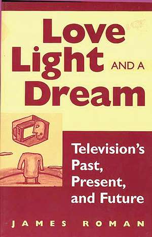 Love, Light, and a Dream: Television's Past, Present, and Future de James Roman