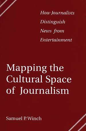 Mapping the Cultural Space of Journalism: How Journalists Distinguish News from Entertainment de Samuel P. Winch