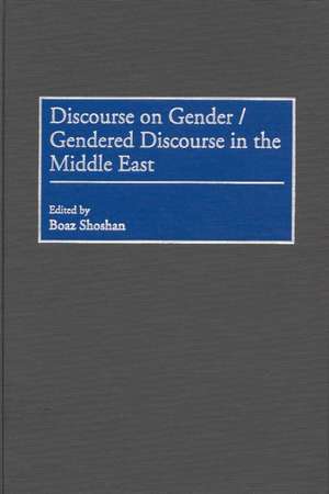 Discourse on Gender/Gendered Discourse in the Middle East de Boaz Shoshan