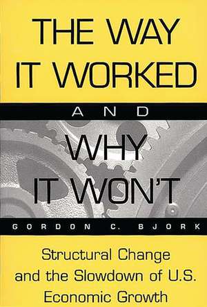 The Way It Worked and Why It Won't: Structural Change and the Slowdown of U.S. Economic Growth de Gordon C. Bjork