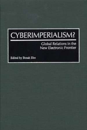 Cyberimperialism?: Global Relations in the New Electronic Frontier de Bosah Ebo