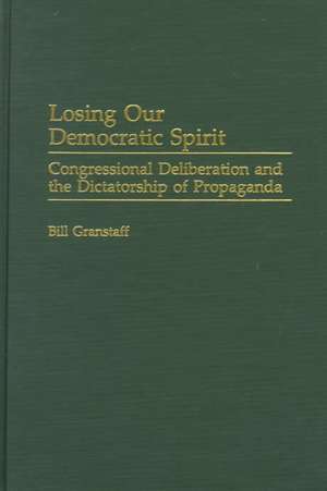 Losing Our Democratic Spirit: Congressional Deliberation and the Dictatorship of Propaganda de William E. Granstaff