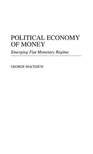 Political Economy of Money: Emerging Fiat Monetary Regime de George Macesich