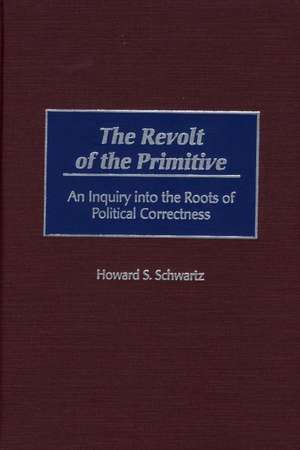 The Revolt of the Primitive: An Inquiry into the Roots of Political Correctness de Howard S. Schwartz