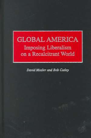 Global America: Imposing Liberalism on a Recalcitrant World de Robert Catley