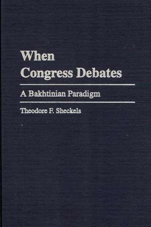 When Congress Debates: A Bakhtinian Paradigm de Theodore F. Sheckels