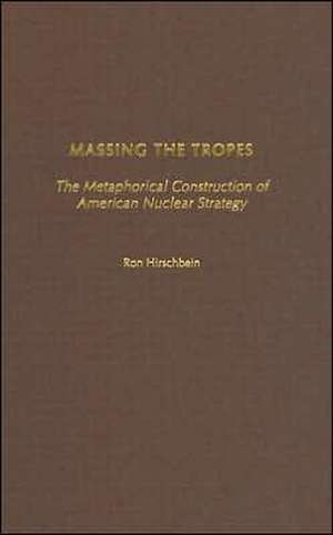 Massing the Tropes: The Metaphorical Construction of American Nuclear Strategy de Ron Hirschbein