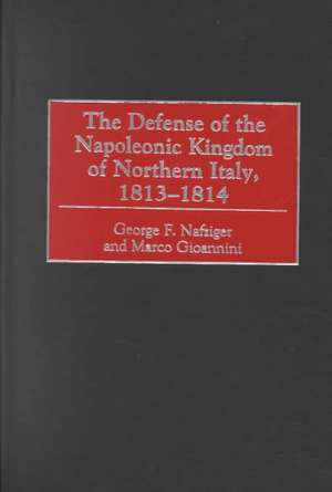 The Defense of the Napoleonic Kingdom of Northern Italy, 1813-1814 de George F. Nafziger