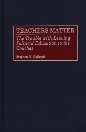 Teachers Matter: The Trouble with Leaving Political Education to the Coaches de Stephen M. Caliendo