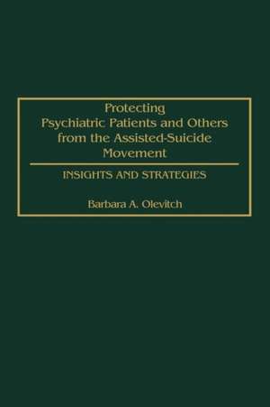 Protecting Psychiatric Patients and Others from the Assisted-Suicide Movement: Insights and Strategies de Barbara Olevitch