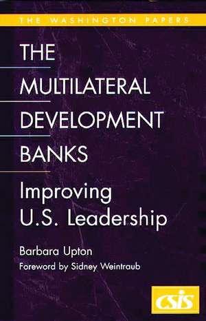 The Multilateral Development Banks: Improving U.S. Leadership de Barbara Upton