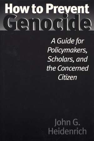 How to Prevent Genocide: A Guide for Policymakers, Scholars, and the Concerned Citizen de John G. Heidenrich