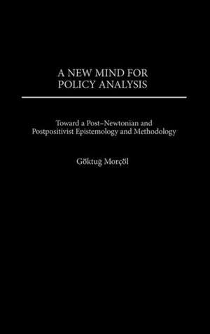 A New Mind for Policy Analysis: Toward a Post-Newtonian and Postpositivist Epistemology and Methodology de Göktug Morcöl