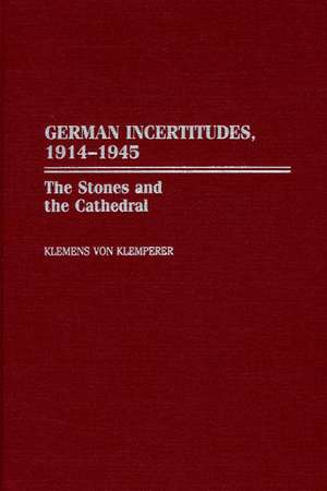 German Incertitudes, 1914-1945: The Stones and the Cathedral de Klemens von Klemperer