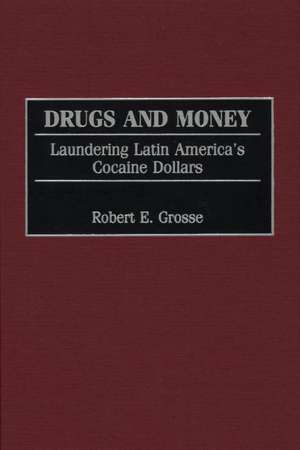 Drugs and Money: Laundering Latin America's Cocaine Dollars de Robert E. Grosse