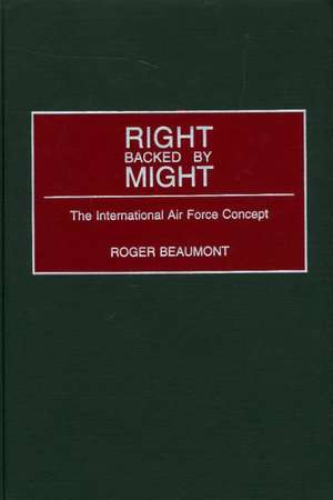 Right Backed by Might: The International Air Force Concept de Roger Beaumont