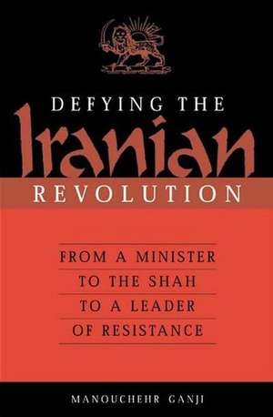 Defying the Iranian Revolution: From a Minister to the Shah to a Leader of Resistance de Manouchehr Ganji