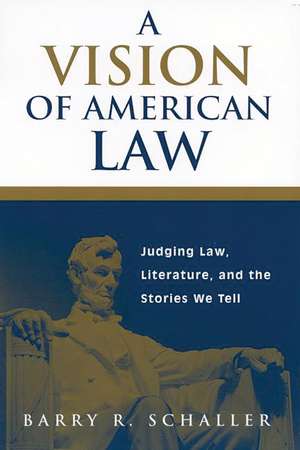 A Vision of American Law: Judging Law, Literature, and the Stories We Tell de Barry R. Schaller