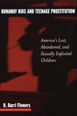 Runaway Kids and Teenage Prostitution: America's Lost, Abandoned, and Sexually Exploited Children de R. Barri Flowers