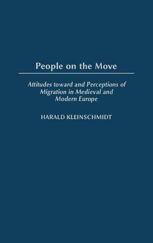 People on the Move: Attitudes toward and Perceptions of Migration in Medieval and Modern Europe de Harald Kleinschmidt