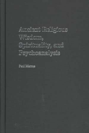 Ancient Religious Wisdom, Spirituality and Psychoanalysis de Paul Marcus