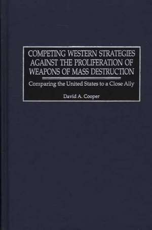 Competing Western Strategies Against the Proliferation of Weapons of Mass Destruction: Comparing the United States to a Close Ally de David A. Cooper