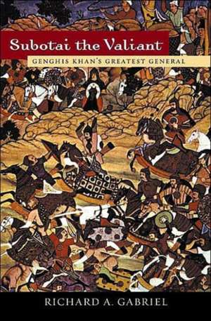 Subotai the Valiant: Genghis Khan's Greatest General de Richard A. Gabriel