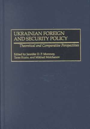 Ukrainian Foreign and Security Policy: Theoretical and Comparative Perspectives de Jennifer D.P. Moroney