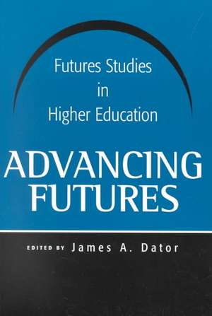 Advancing Futures: Futures Studies in Higher Education de James Allen Dator