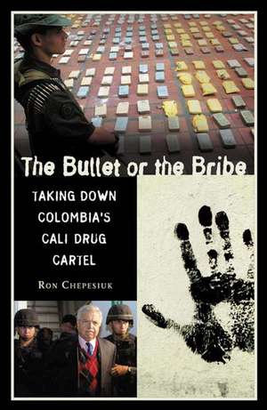 The Bullet or the Bribe: Taking Down Colombia's Cali Drug Cartel de Ronald Chepesiuk