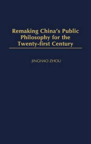 Remaking China's Public Philosophy for the Twenty-first Century de Jinghao Zhou