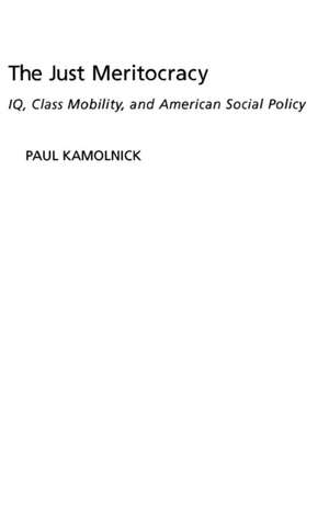 The Just Meritocracy: IQ, Class Mobility, and American Social Policy de Paul Kamolnick