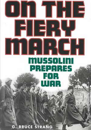 On the Fiery March: Mussolini Prepares for War de G. Bruce Strang