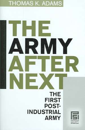 The Army after Next: The First Postindustrial Army de Thomas K. Adams