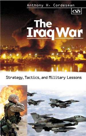 The Iraq War: Strategy, Tactics, and Military Lessons de Anthony H. Cordesman