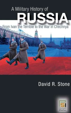 A Military History of Russia: From Ivan the Terrible to the War in Chechnya de David Stone