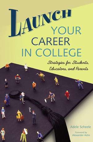 Launch Your Career in College: Strategies for Students, Educators, and Parents de Adele M. Scheele